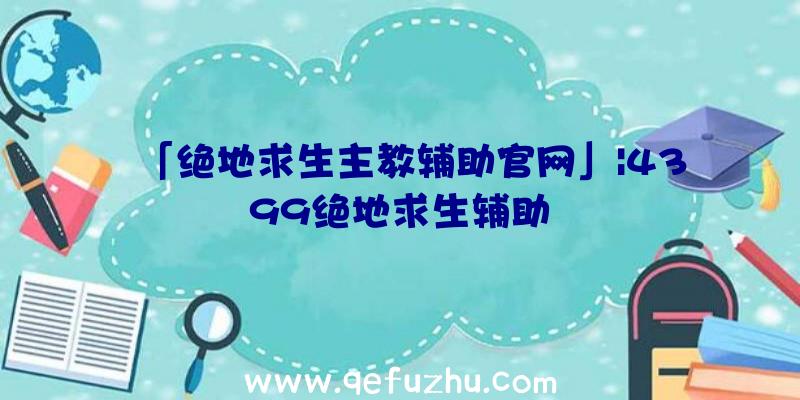 「绝地求生主教辅助官网」|4399绝地求生辅助